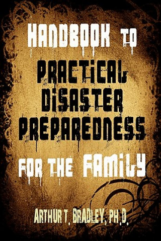 Książka Handbook to Practical Disaster Preparedness for the Family Arthur T Bradley