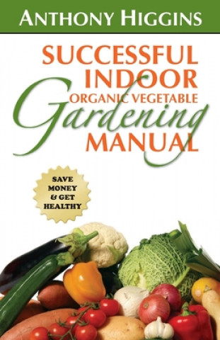 Kniha Successful Indoor Organic Vegetable Gardening Manual Anthony Higgins