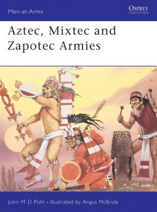 Könyv Aztec, Mixtec and Zapotec Armies John M D Pohl