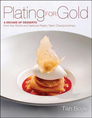 Book Plating for Gold - A Decade of Desserts from  the World and National Pastry Team Championships Tish Boyle