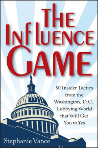 Książka Influence Game - 50 Insider Tactics from the Washington D.C. Lobbying World that Will Get You to Yes Stephanie Vance