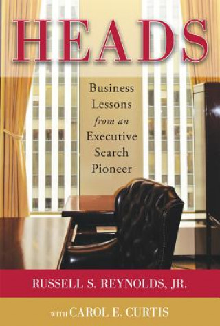 Book Heads: Business Lessons from an Executive Search Pioneer Russell S Reynolds