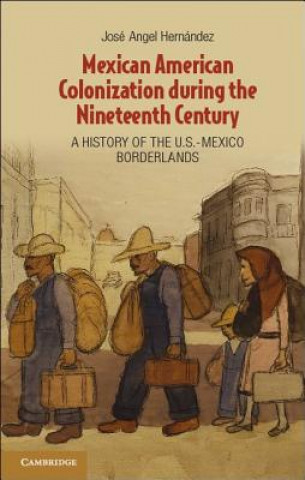 Kniha Mexican American Colonization during the Nineteenth Century Jose Angel Hernandez