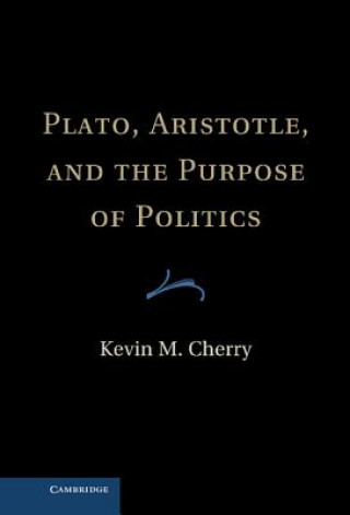 Könyv Plato, Aristotle, and the Purpose of Politics Kevin M. Cherry