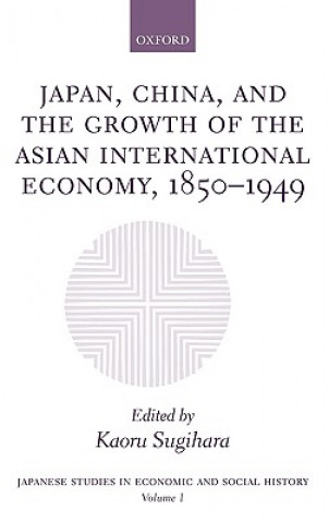 Książka Japan, China, and the Growth of the Asian International Economy, 1850-1949 Kaoru Sugihara