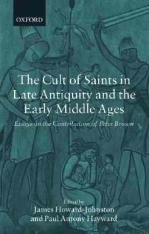 Könyv Cult of Saints in Late Antiquity and the Early Middle Ages Howard-Johnston