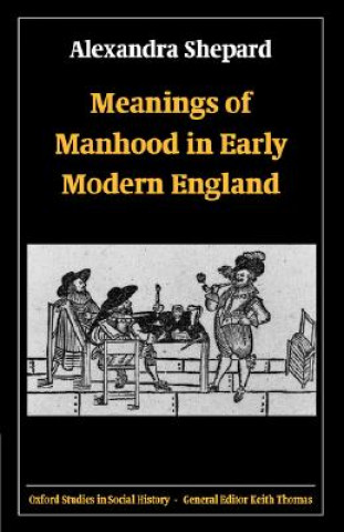Book Meanings of Manhood in Early Modern England Alexandra Shepard