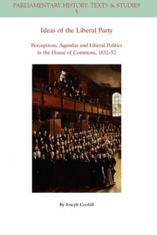 Kniha Ideas of the Liberal Party - Perceptions, Agendas and Liberal Politics in the House of Commons, 1832 -1852 Joseph Coohill