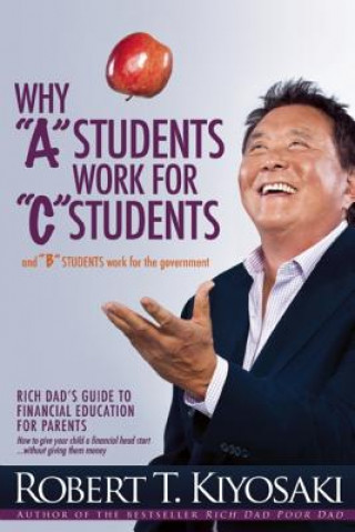 Kniha Why "A" Students Work for "C" Students and Why "B" Students Work for the Government Robert Toru Kiyosaki