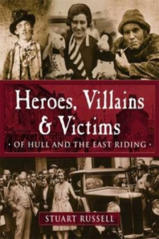 Kniha Heroes, Villains & Victims - Of Hull and the East Riding Stuart Russell