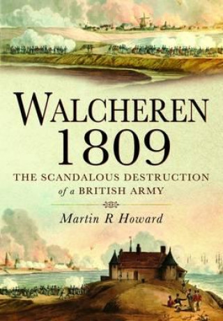 Carte Walcheren 1809: Scandalous Destruction of a British Army Martin R Howard