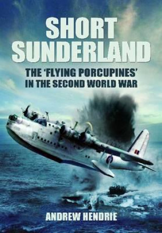 Könyv Short Sunderland: The 'Flying Porcupines' in the Second World War Andrew Hendrie