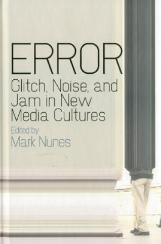 Carte Error: Glitch, Noise, and Jam in New Media Cultures Mark Nunes