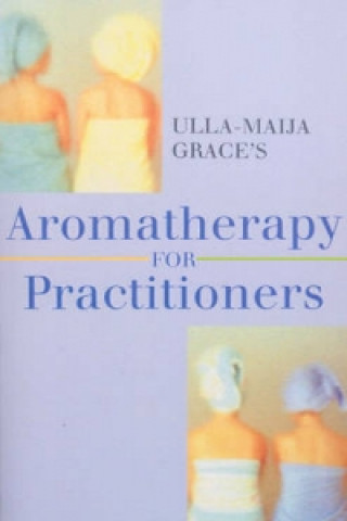 Książka Ulla-Maija Grace's Aromatherapy For Practitioners Ulla-Maija Grace