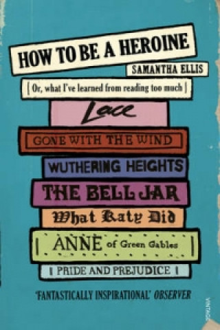 Kniha How To Be A Heroine Samantha Ellis