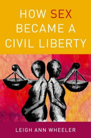 Carte How Sex Became a Civil Liberty Leigh Ann Wheeler