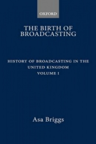 Książka History of Broadcasting in the United Kingdom: Volume I: The Birth of Broadcasting Asa Briggs