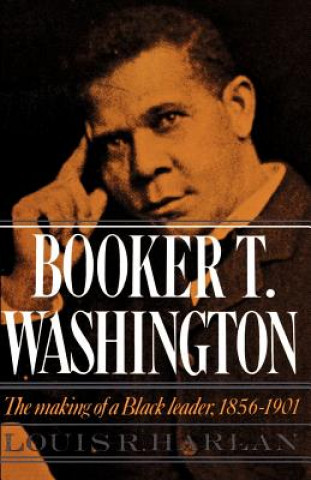 Knjiga Booker T. Washington: Volume 1: The Making of a Black Leader, 1856-1901 Louis R. Harlan