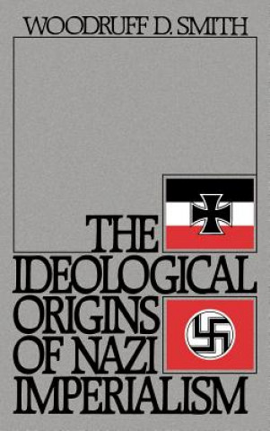 Kniha Ideological Origins of Nazi Imperialism Woodruff D. Smith