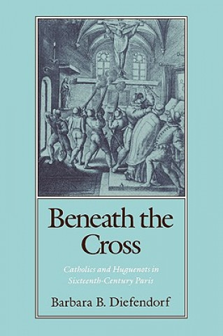 Knjiga Beneath the Cross Barbara B. Diefendorf