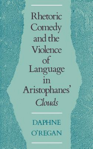 Carte Rhetoric, Comedy, and the Violence of Language in Aristophanes' Clouds Daphne O'Regan