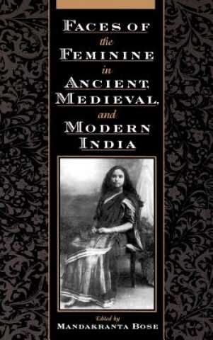 Kniha Faces of the Feminine in Ancient, Medieval, and Modern India Mandakranta Bose