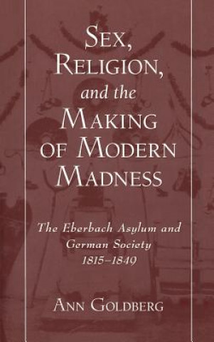 Książka Sex, Religion, and the Making of Modern Madness Ann Goldberg