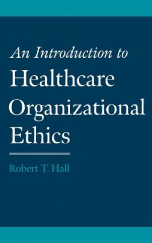 Kniha Introduction to Healthcare Organizational Ethics Robert T. Hall