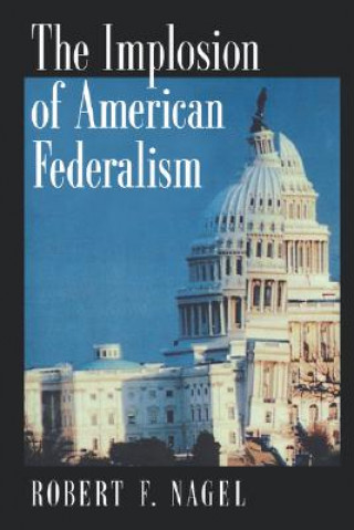 Kniha Implosion of American Federalism Robert F. Nagel