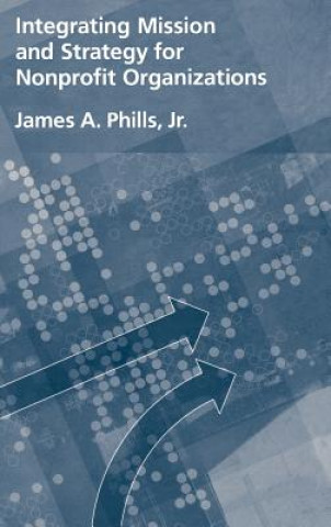 Kniha Integrating Mission and Strategy for Nonprofit Organizations James A. Phills