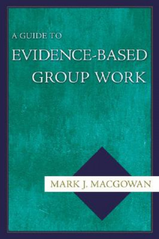 Knjiga Guide to Evidence-Based Group Work Mark J. Macgowan