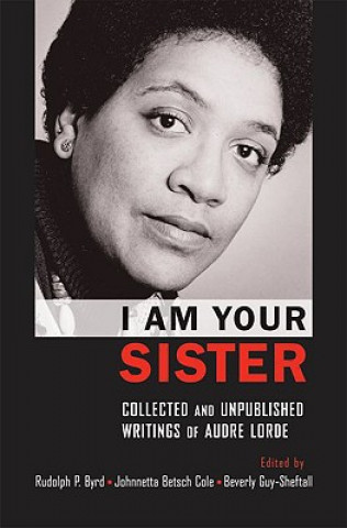 Livre I Am Your Sister Collected and Unpublished Writings of Audre Lorde Rudolph P. Byrd