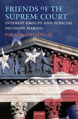 Kniha Friends of the Supreme Court: Interest Groups and Judicial Decision Making Paul M. Collins
