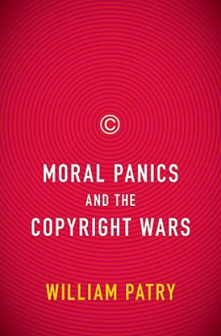 Kniha Moral Panics and the Copyright Wars William Patry