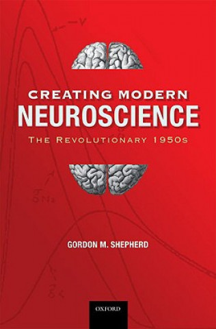 Kniha Creating Modern Neuroscience: The Revolutionary 1950s Gordon M. Shepherd