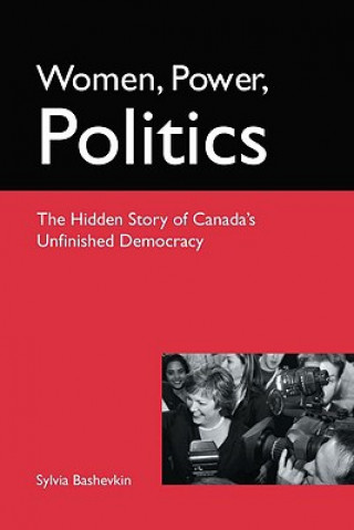 Kniha Women, Power, Politics: The Hidden Story of Canada's Unfinished Democracy Sylvia Beth Bashevkin