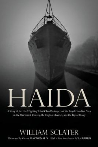 Książka Haida: A Story of the Hard Fighting Tribal Class Destroyers of the Royal Canadian Navy on the Murmansk Convoy, the English Channel and the Bay of Bisc William Sclater