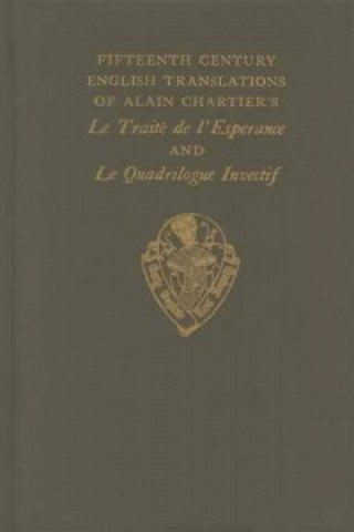 Kniha Fifteenth Century Translations vol II of Alain Chartiers Le Traite de l'Esperance and Le Quadriloque Invectif Intro Notes and Glossary Alain Chartier