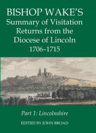 Carte Bishop Wake's Summary of Visitation Returns from the Diocese of Lincoln 1705-15, Part 1 John Broad