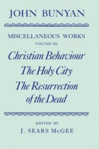 Kniha Miscellaneous Works of John Bunyan: Volume III: Christian Behaviour, The Holy City, The Resurrection of the Dead John Bunyan