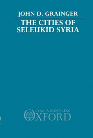 Könyv Cities of Seleukid Syria John D. Grainger