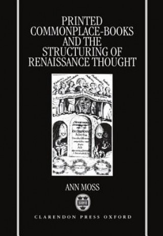 Kniha Printed Commonplace-Books and the Structuring of Renaissance Thought Ann Moss