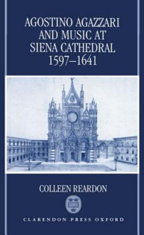 Kniha Agostino Agazzari and Music at Siena Cathedral, 1597-1641 Colleen Reardon