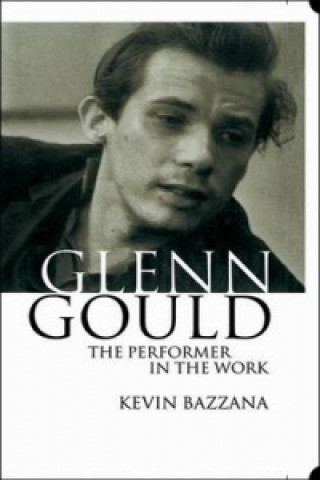 Kniha Glenn Gould: The Performer in the Work Kevin Bazzana