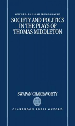 Könyv Society and Politics in the Plays of Thomas Middleton Swapan Chakravorty
