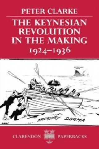Könyv Keynesian Revolution in the Making, 1924-1936 Peter Clarke