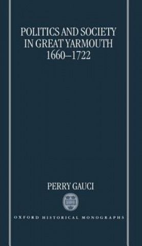 Könyv Politics and Society in Great Yarmouth 1660-1722 Perry Gauci