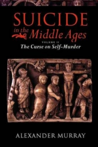 Kniha Suicide in the Middle Ages: Volume 2: The Curse on Self-Murder Alexander Murray