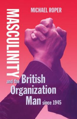 Kniha Masculinity and the British Organization Man since 1945 Michael Roper