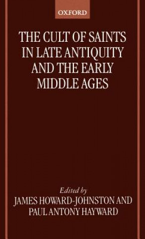 Könyv Cult of Saints in Late Antiquity and the Early Middle Ages Howard -. Johnston